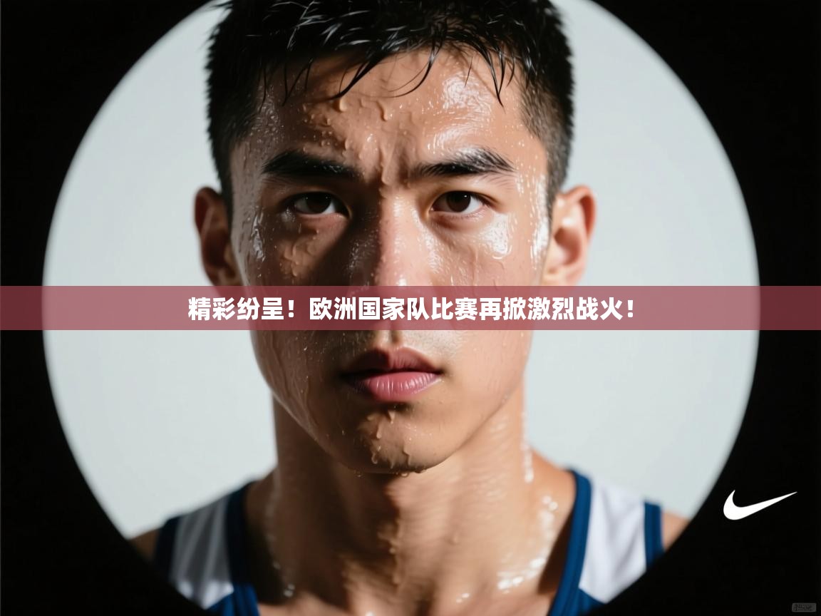 精彩纷呈！欧洲国家队比赛再掀激烈战火！  第2张