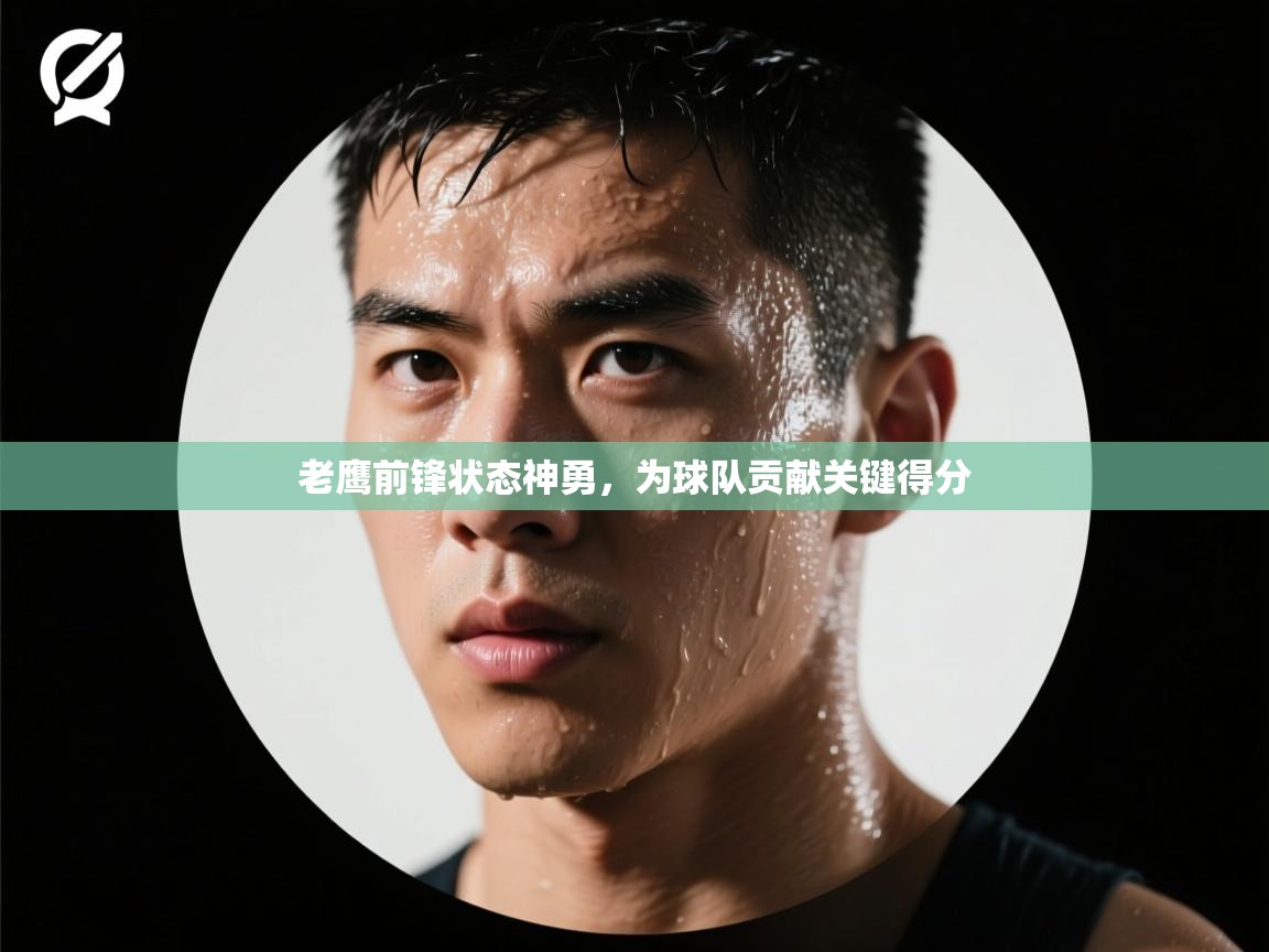 老鹰前锋状态神勇,为球队贡献关键得分 第2张